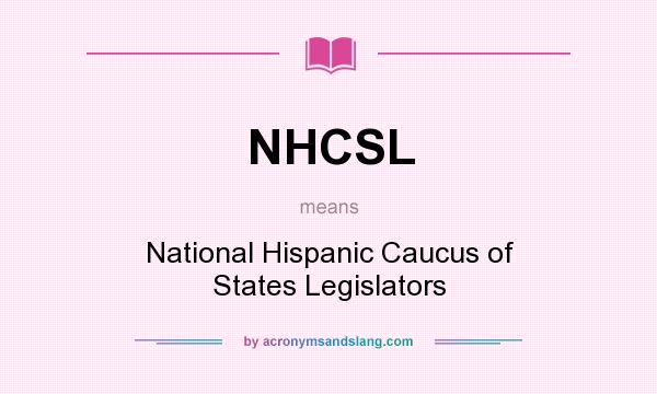 What does NHCSL mean? It stands for National Hispanic Caucus of States Legislators