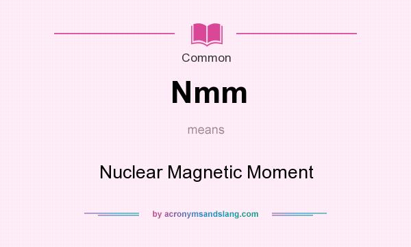 What does Nmm mean? It stands for Nuclear Magnetic Moment