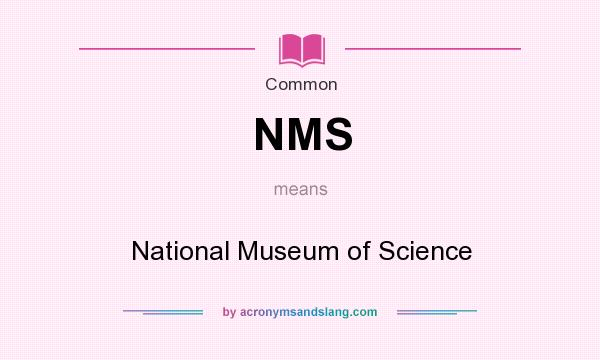 What does NMS mean? It stands for National Museum of Science