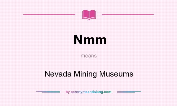 What does Nmm mean? It stands for Nevada Mining Museums