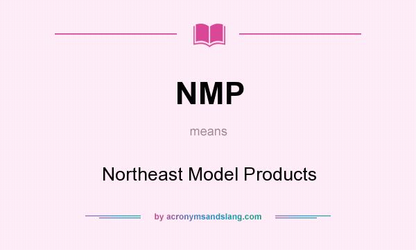 What does NMP mean? It stands for Northeast Model Products