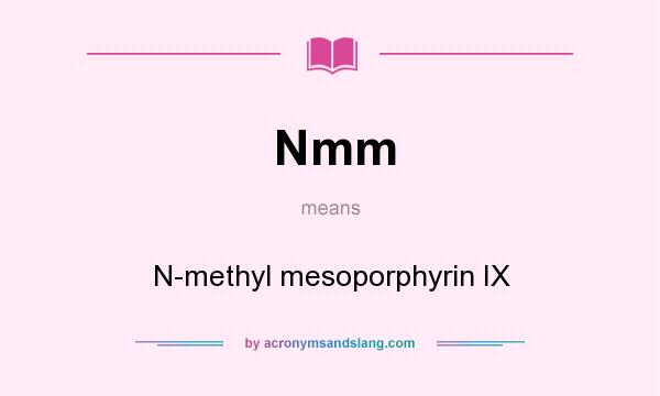 What does Nmm mean? It stands for N-methyl mesoporphyrin IX