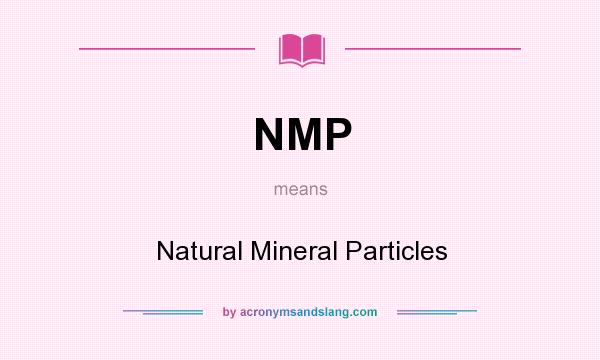 What does NMP mean? It stands for Natural Mineral Particles