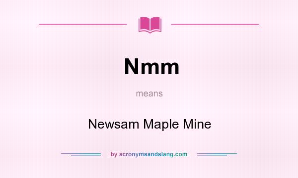 What does Nmm mean? It stands for Newsam Maple Mine