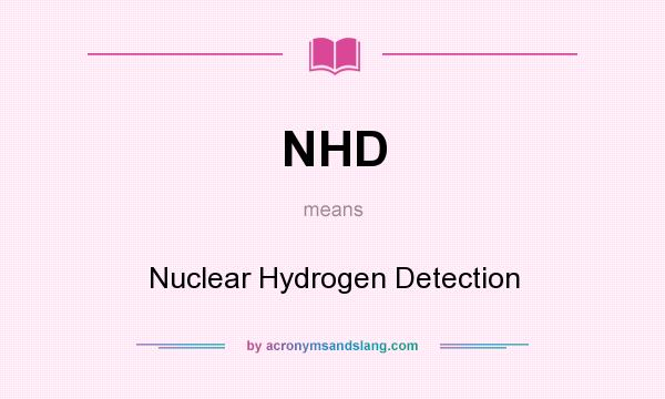 What does NHD mean? It stands for Nuclear Hydrogen Detection