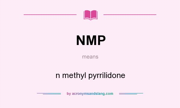 What does NMP mean? It stands for n methyl pyrrilidone