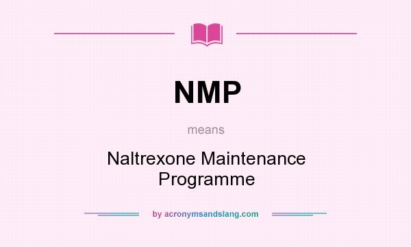What does NMP mean? It stands for Naltrexone Maintenance Programme
