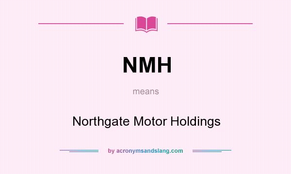 What does NMH mean? It stands for Northgate Motor Holdings