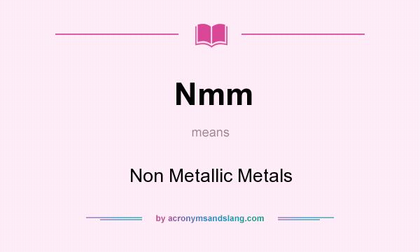 What does Nmm mean? It stands for Non Metallic Metals
