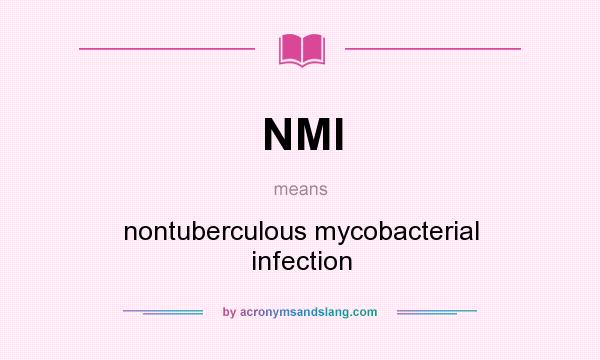 What does NMI mean? It stands for nontuberculous mycobacterial infection