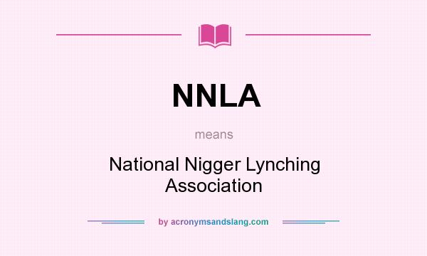 What does NNLA mean? It stands for National Nigger Lynching Association