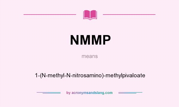 What does NMMP mean? It stands for 1-(N-methyl-N-nitrosamino)-methylpivaloate
