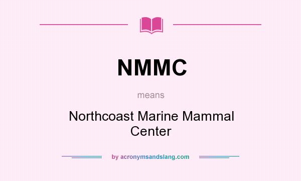 What does NMMC mean? It stands for Northcoast Marine Mammal Center