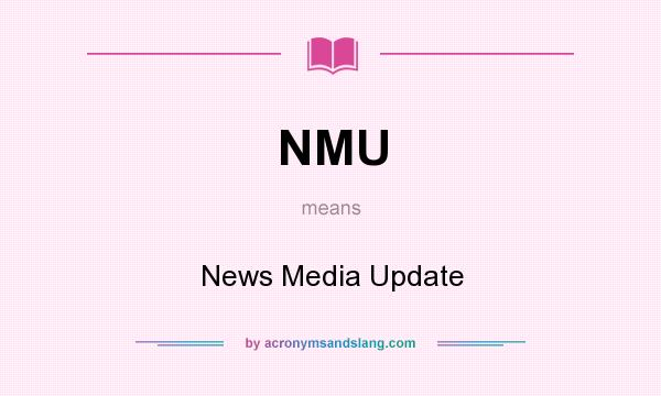 What does NMU mean? It stands for News Media Update