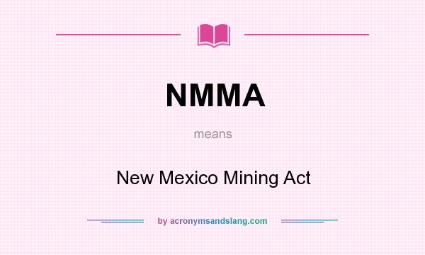 What does NMMA mean? It stands for New Mexico Mining Act