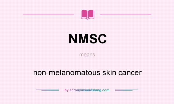 What does NMSC mean? It stands for non-melanomatous skin cancer