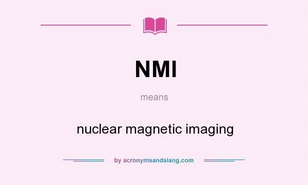 What does NMI mean? It stands for nuclear magnetic imaging