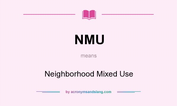 What does NMU mean? It stands for Neighborhood Mixed Use