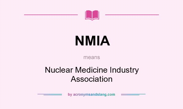 What does NMIA mean? It stands for Nuclear Medicine Industry Association