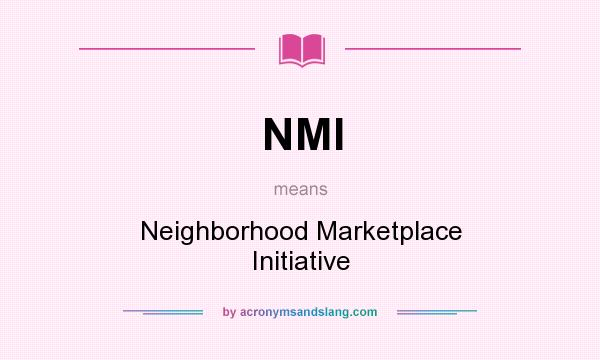 What does NMI mean? It stands for Neighborhood Marketplace Initiative