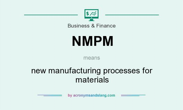 What does NMPM mean? It stands for new manufacturing processes for materials