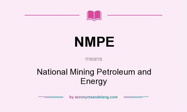 What does NMPE mean? It stands for National Mining Petroleum and Energy