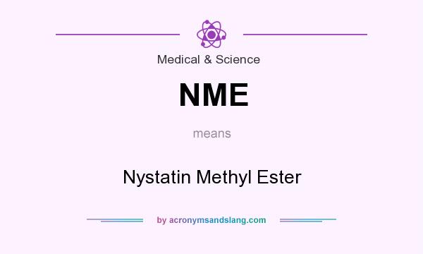 What does NME mean? It stands for Nystatin Methyl Ester