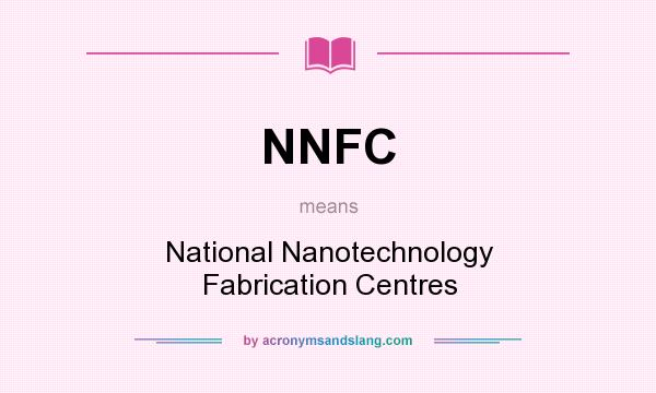 What does NNFC mean? It stands for National Nanotechnology Fabrication Centres