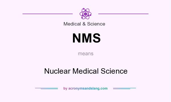 What does NMS mean? It stands for Nuclear Medical Science