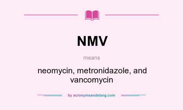 What does NMV mean? It stands for neomycin, metronidazole, and vancomycin