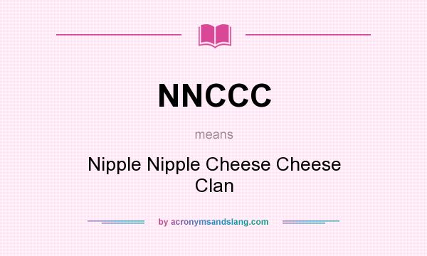 What does NNCCC mean? It stands for Nipple Nipple Cheese Cheese Clan