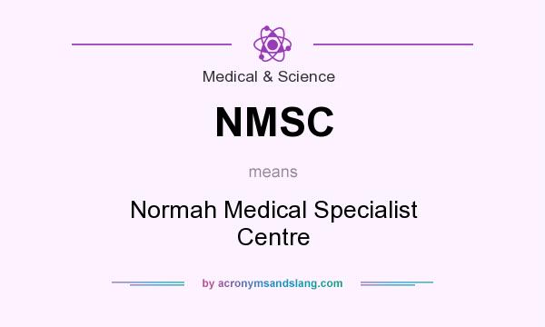 What does NMSC mean? It stands for Normah Medical Specialist Centre