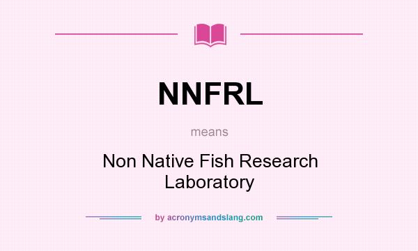 What does NNFRL mean? It stands for Non Native Fish Research Laboratory