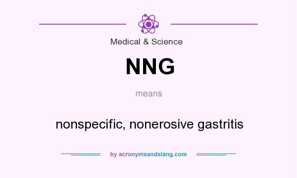 What does NNG mean? It stands for nonspecific, nonerosive gastritis