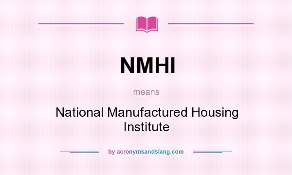 What does NMHI mean? It stands for National Manufactured Housing Institute