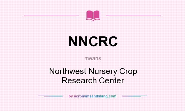 What does NNCRC mean? It stands for Northwest Nursery Crop Research Center