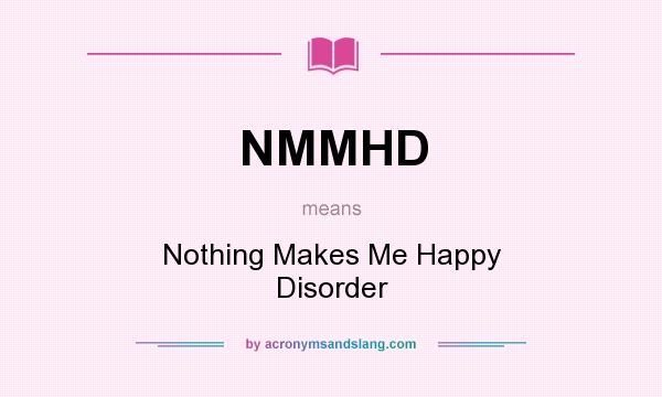 What does NMMHD mean? It stands for Nothing Makes Me Happy Disorder