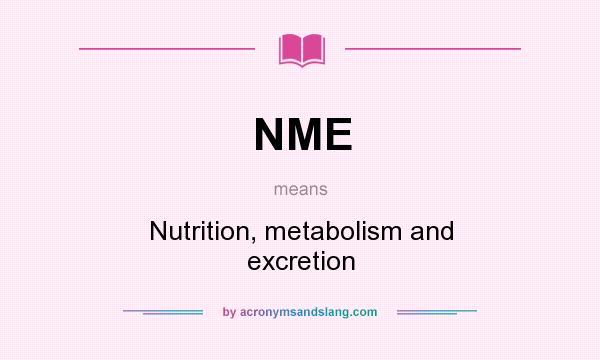 What does NME mean? It stands for Nutrition, metabolism and excretion