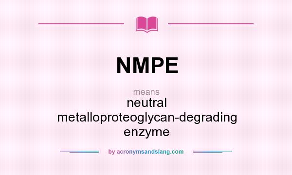 What does NMPE mean? It stands for neutral metalloproteoglycan-degrading enzyme