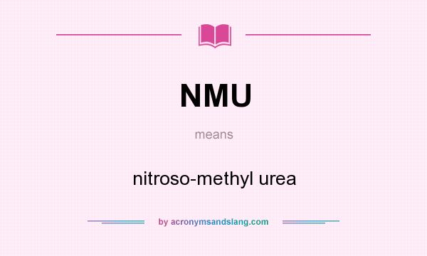 What does NMU mean? It stands for nitroso-methyl urea