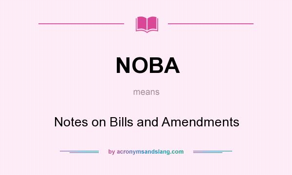 What does NOBA mean? It stands for Notes on Bills and Amendments
