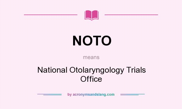 What does NOTO mean? It stands for National Otolaryngology Trials Office