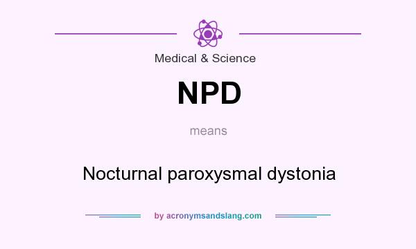 What does NPD mean? It stands for Nocturnal paroxysmal dystonia