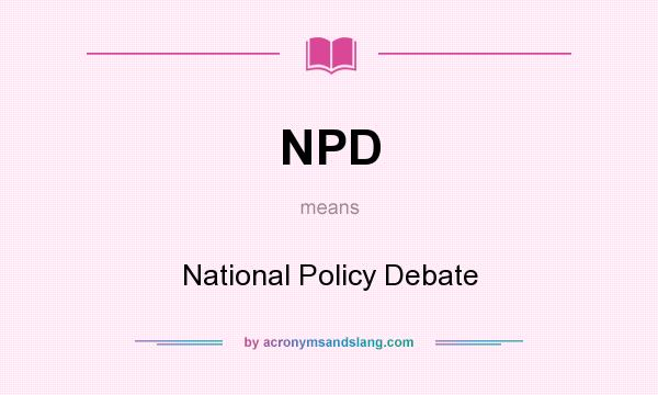 What does NPD mean? It stands for National Policy Debate