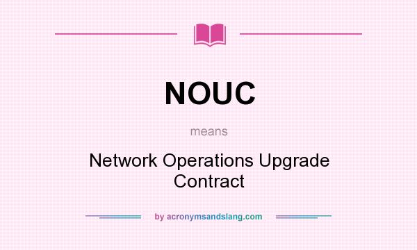 What does NOUC mean? It stands for Network Operations Upgrade Contract