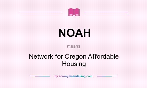 What does NOAH mean? It stands for Network for Oregon Affordable Housing