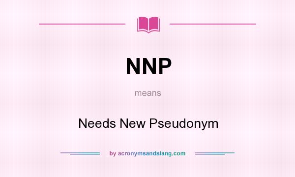 What does NNP mean? It stands for Needs New Pseudonym