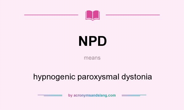 What does NPD mean? It stands for hypnogenic paroxysmal dystonia