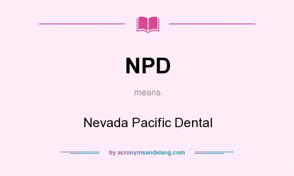 What does NPD mean? It stands for Nevada Pacific Dental