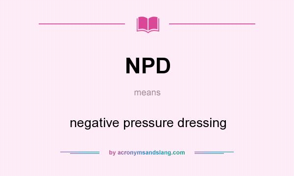 What does NPD mean? It stands for negative pressure dressing